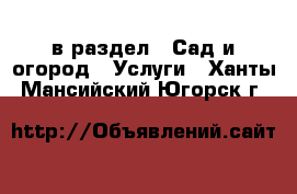  в раздел : Сад и огород » Услуги . Ханты-Мансийский,Югорск г.